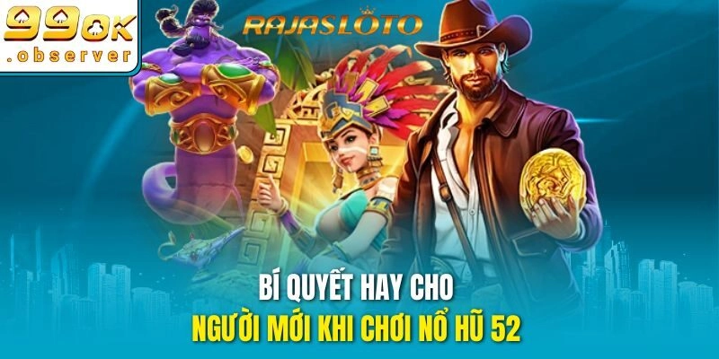 Bí quyết hay cho người mới khi chơi nổ hũ 52