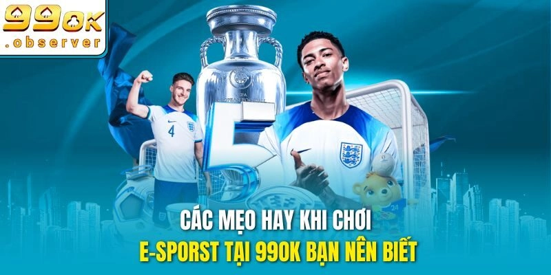 Các mẹo hay khi chơi E-sporst tại 99ok bạn nên biết