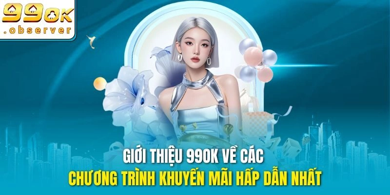 Giới thiệu 99ok về các chương trình khuyến mãi hấp dẫn nhất