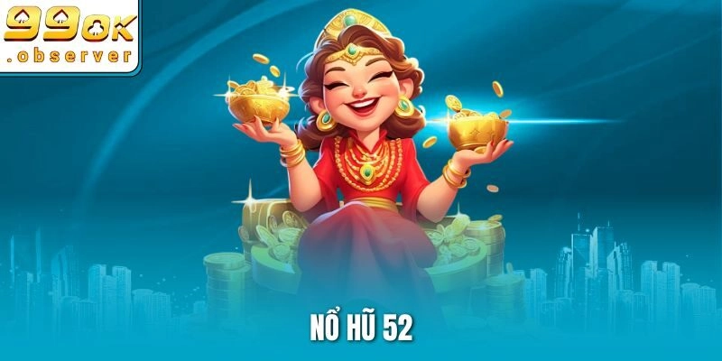 Nổ Hũ 52 – Bùng Nổ Kho Báu, Rực Cháy Những Cảm Xúc