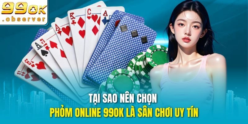Tại sao nên chọn Phỏm online 99ok là sân chơi uy tín