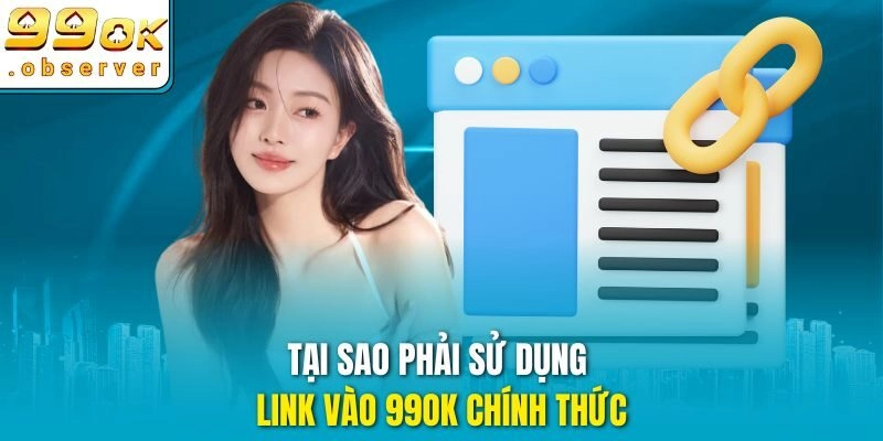 Tại sao phải sử dụng link vào 99ok chính thức
