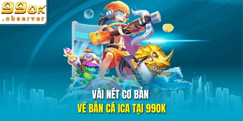 Vài nét cơ bản về bắn cá ICA tại 99ok