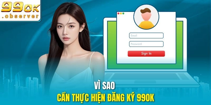 Vì sao cần thực hiện đăng ký 99ok